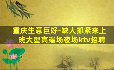 重庆生意巨好-缺人抓紧来上班大型高端场夜场ktv招聘